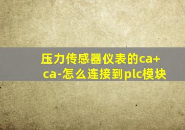 压力传感器仪表的ca+ ca-怎么连接到plc模块